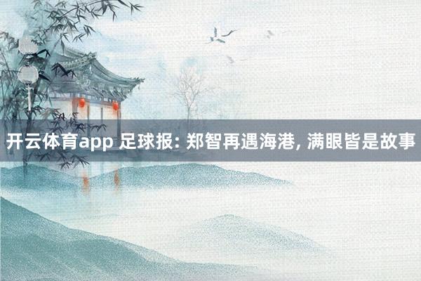 开云体育app 足球报: 郑智再遇海港， 满眼皆是故事