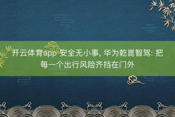 开云体育app 安全无小事, 华为乾崑智驾: 把每一个出行风险齐挡在门外
