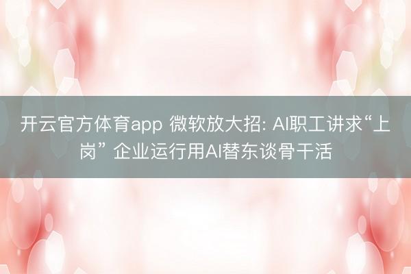 开云官方体育app 微软放大招: AI职工讲求“上岗” 企业运行用AI替东谈骨干活