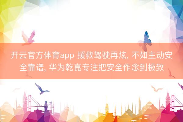 开云官方体育app 援救驾驶再炫, 不如主动安全靠谱, 华为乾崑专注把安全作念到极致