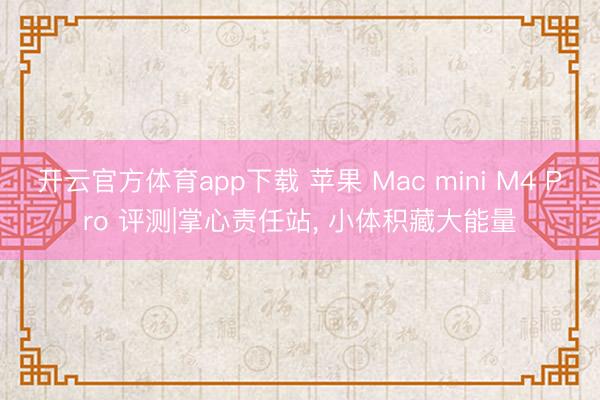 开云官方体育app下载 苹果 Mac mini M4 Pro 评测|掌心责任站, 小体积藏大能量